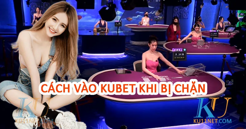 Cách vào kubet khi bị chặn link